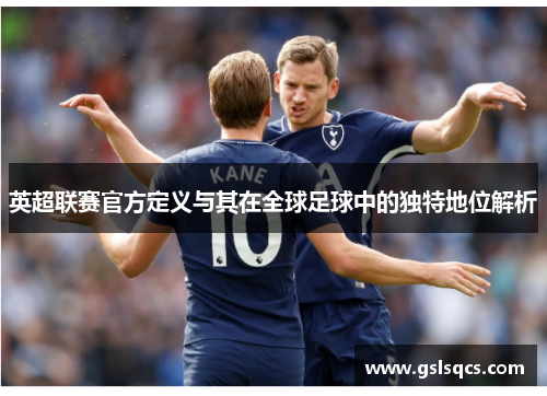 英超联赛官方定义与其在全球足球中的独特地位解析