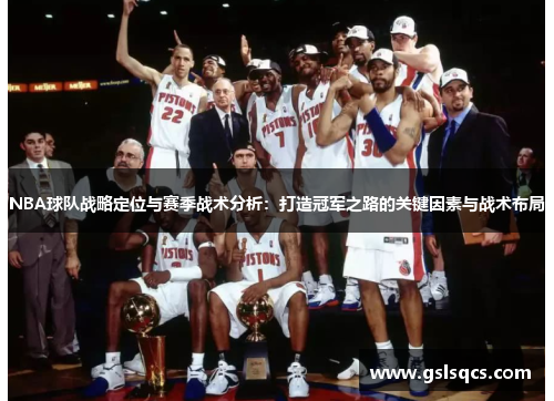 NBA球队战略定位与赛季战术分析：打造冠军之路的关键因素与战术布局