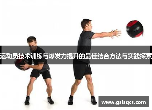 运动员技术训练与爆发力提升的最佳结合方法与实践探索